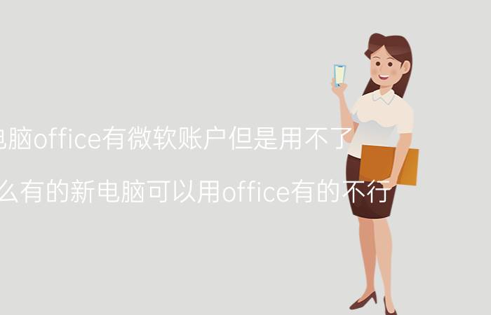 电脑office有微软账户但是用不了 为什么有的新电脑可以用office有的不行？